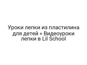 Уроки лепки из пластилина для детей » Видеоуроки лепки в Lil School