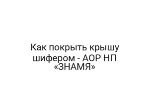 Как покрыть крышу шифером — АОР НП «ЗНАМЯ»