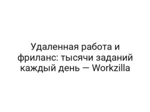 Удаленная работа и фриланс: тысячи заданий каждый день — Workzilla