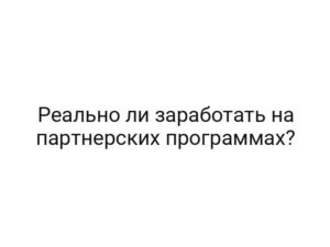 Реально ли заработать на партнерских программах?