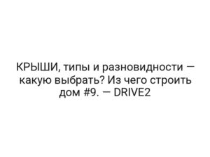 КРЫШИ, типы и разновидности — какую выбрать? Из чего строить дом #9. — DRIVE2
