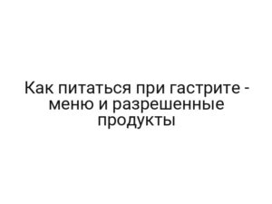 Как питаться при гастрите — меню и разрешенные продукты